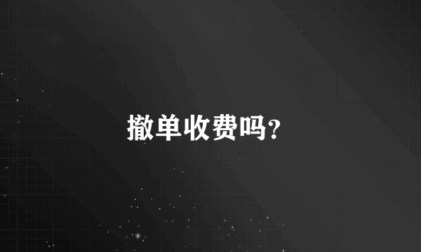 撤单收费吗？