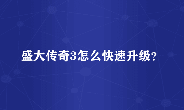 盛大传奇3怎么快速升级？