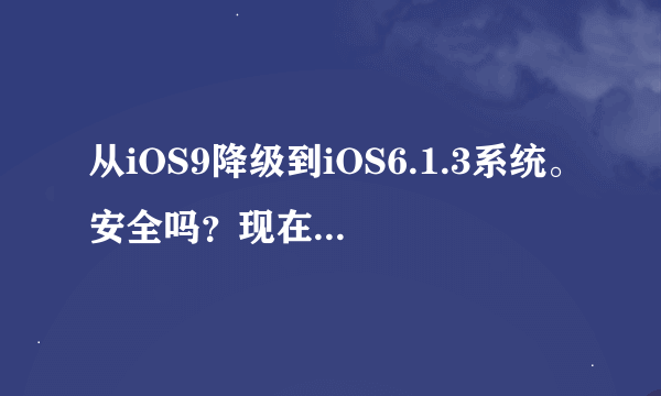 从iOS9降级到iOS6.1.3系统。安全吗？现在iOS6.1.3是不是很容易被破解？