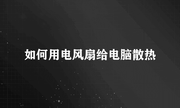 如何用电风扇给电脑散热