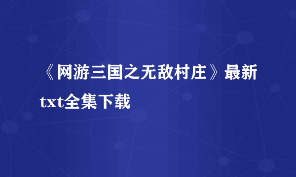 《网游三国之无敌村庄》最新txt全集下载