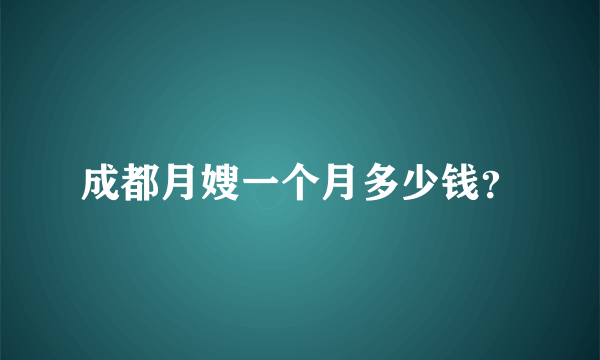 成都月嫂一个月多少钱？