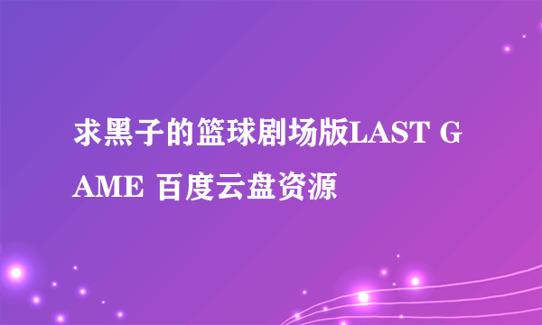 求黑子的篮球剧场版LAST GAME 百度云盘资源