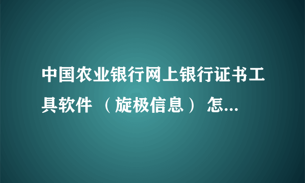 中国农业银行网上银行证书工具软件 （旋极信息） 怎么安装不了？