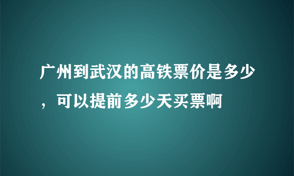 广州到武汉的高铁票价是多少，可以提前多少天买票啊