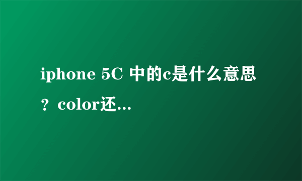 iphone 5C 中的c是什么意思？color还是cheap？