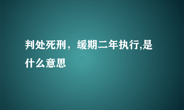 判处死刑，缓期二年执行,是什么意思