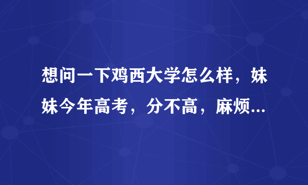 想问一下鸡西大学怎么样，妹妹今年高考，分不高，麻烦各大客观点给点意见