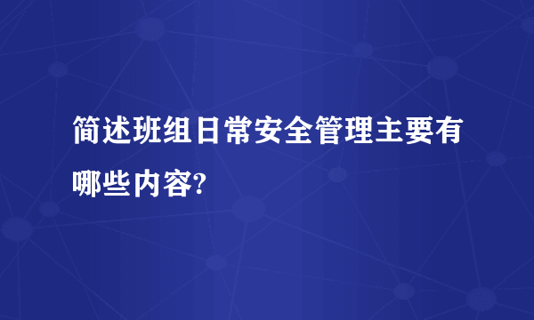 简述班组日常安全管理主要有哪些内容?