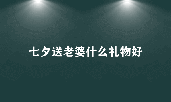 七夕送老婆什么礼物好