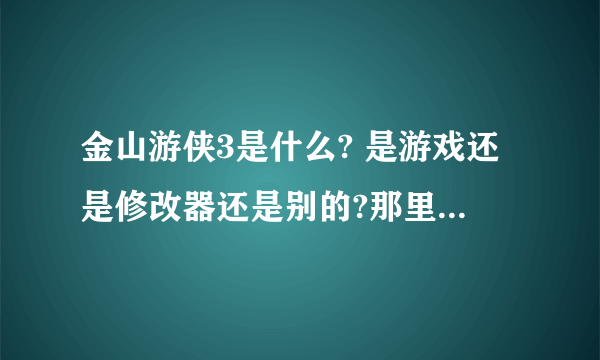 金山游侠3是什么? 是游戏还是修改器还是别的?那里有下载地址