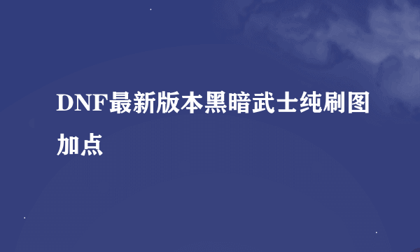 DNF最新版本黑暗武士纯刷图加点