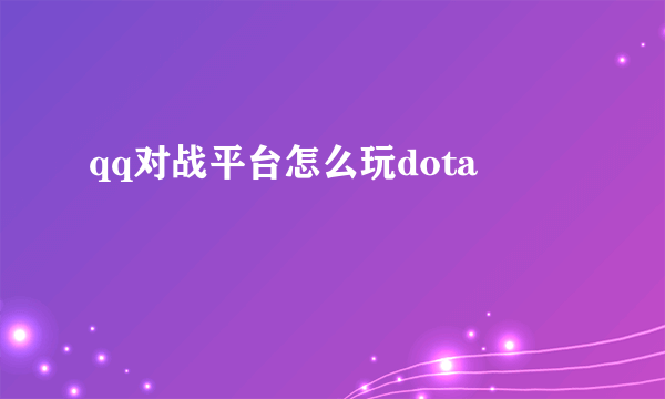 qq对战平台怎么玩dota