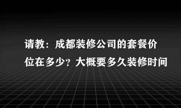 请教：成都装修公司的套餐价位在多少？大概要多久装修时间