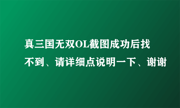 真三国无双OL截图成功后找不到、请详细点说明一下、谢谢