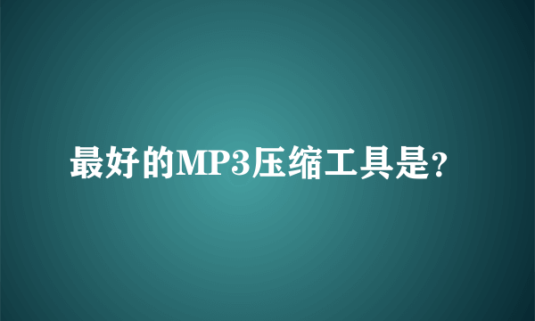 最好的MP3压缩工具是？