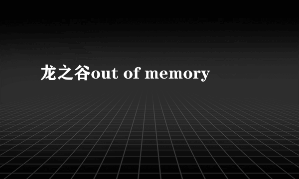 龙之谷out of memory