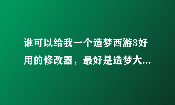 谁可以给我一个造梦西游3好用的修改器，最好是造梦大师，贺龙年什么的。不要ce