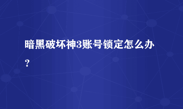 暗黑破坏神3账号锁定怎么办？