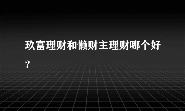 玖富理财和懒财主理财哪个好？