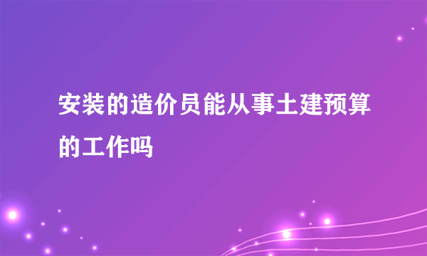 安装的造价员能从事土建预算的工作吗