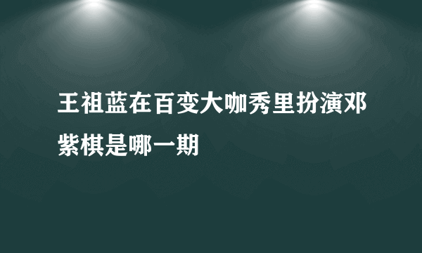 王祖蓝在百变大咖秀里扮演邓紫棋是哪一期