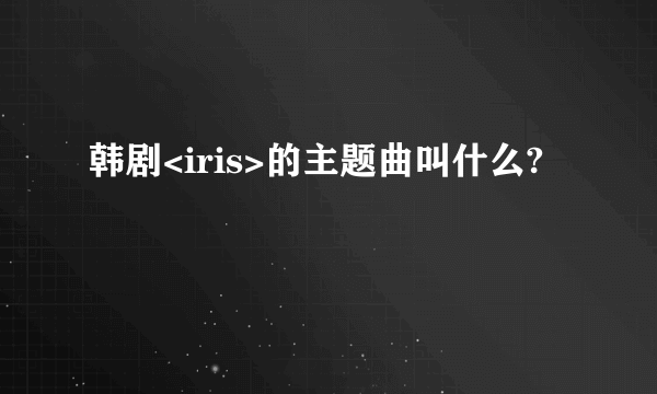 韩剧<iris>的主题曲叫什么?