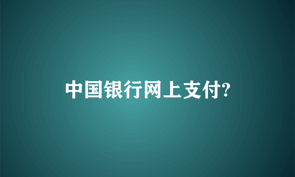 中国银行网上支付?