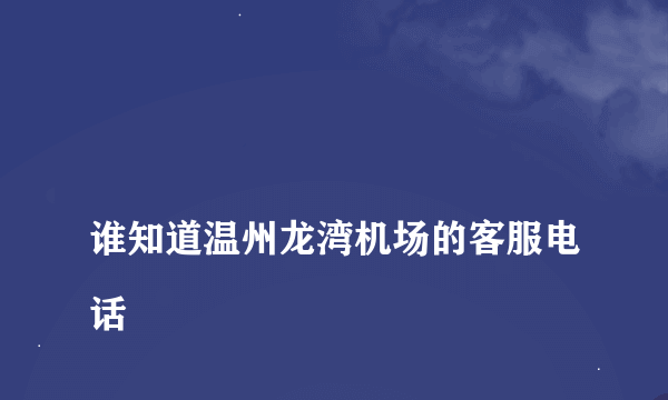 
谁知道温州龙湾机场的客服电话
