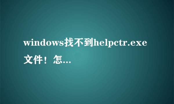 windows找不到helpctr.exe文件！怎么办，电脑宽带连接也无反应