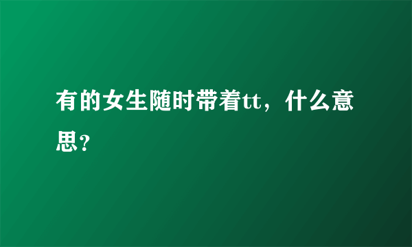 有的女生随时带着tt，什么意思？