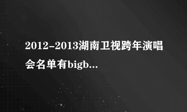 2012-2013湖南卫视跨年演唱会名单有bigbang吗