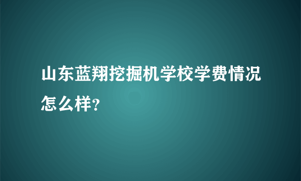 山东蓝翔挖掘机学校学费情况怎么样？