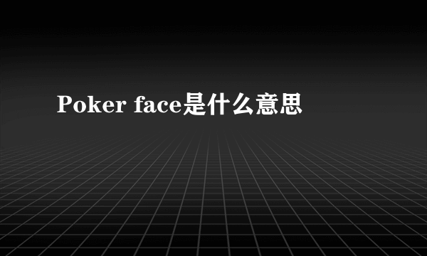 Poker face是什么意思