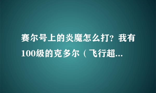 赛尔号上的炎魔怎么打？我有100级的克多尔（飞行超能系）、丽莎布布（草系）、艾斯非格（超能系）等。