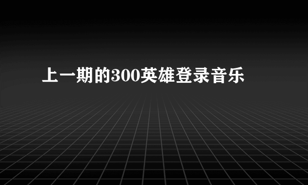 上一期的300英雄登录音乐