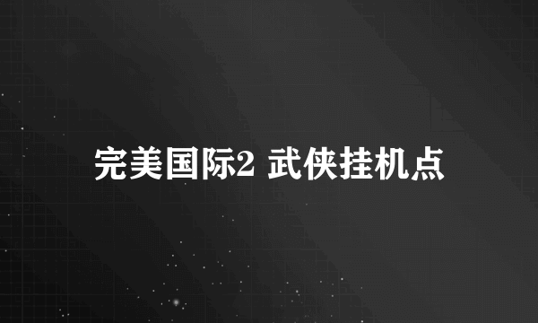 完美国际2 武侠挂机点