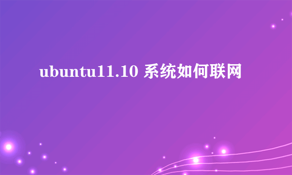 ubuntu11.10 系统如何联网