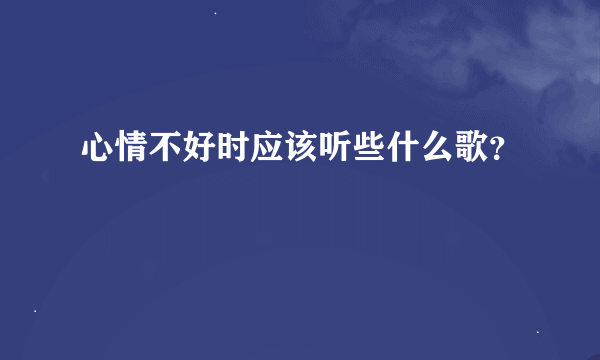 心情不好时应该听些什么歌？