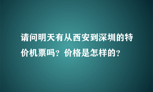 请问明天有从西安到深圳的特价机票吗？价格是怎样的？