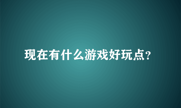 现在有什么游戏好玩点？