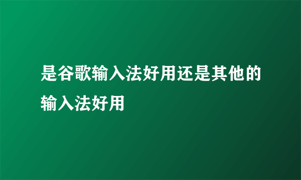 是谷歌输入法好用还是其他的输入法好用