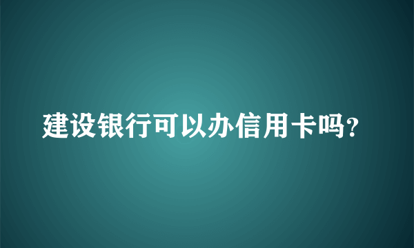 建设银行可以办信用卡吗？