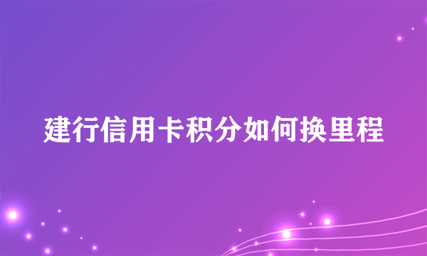 建行信用卡积分如何换里程