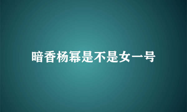 暗香杨幂是不是女一号