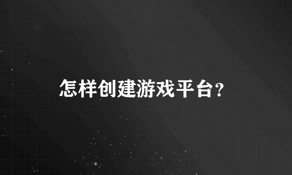 怎样创建游戏平台？