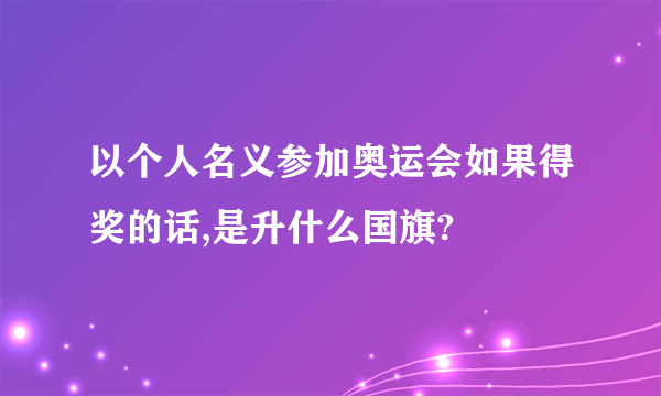 以个人名义参加奥运会如果得奖的话,是升什么国旗?