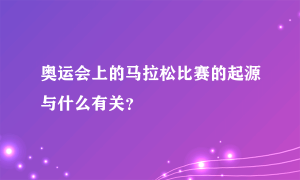 奥运会上的马拉松比赛的起源与什么有关？