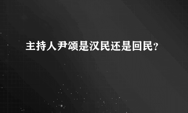 主持人尹颂是汉民还是回民？