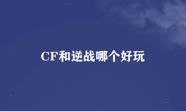 CF和逆战哪个好玩